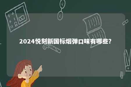 2024悦刻新国标烟弹口味有哪些
？ 